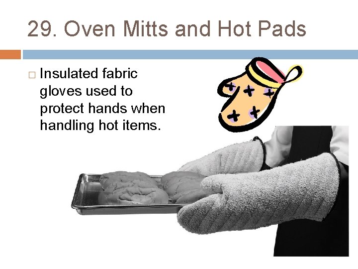 29. Oven Mitts and Hot Pads � Insulated fabric gloves used to protect hands