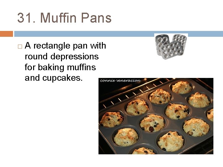 31. Muffin Pans � A rectangle pan with round depressions for baking muffins and