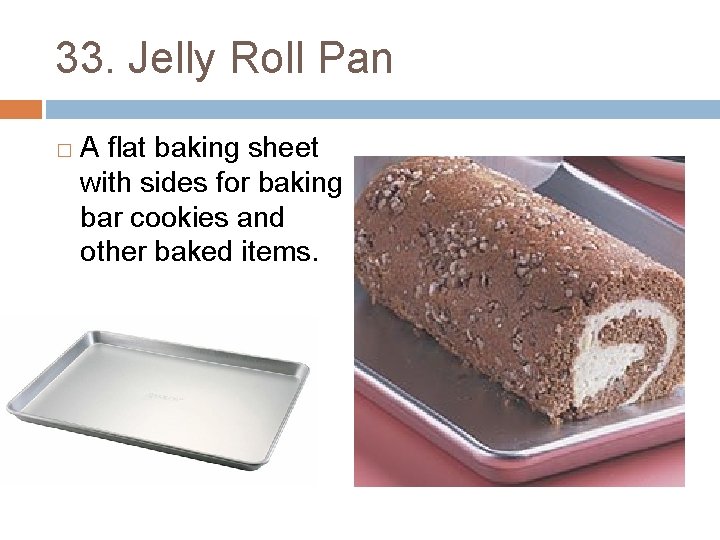 33. Jelly Roll Pan � A flat baking sheet with sides for baking bar