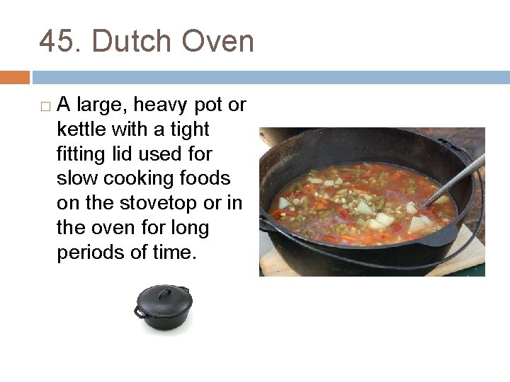 45. Dutch Oven � A large, heavy pot or kettle with a tight fitting