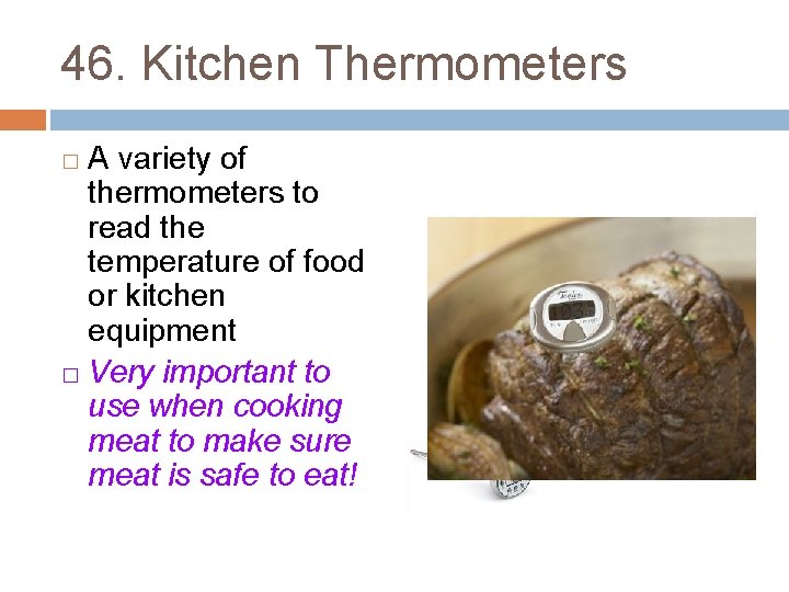 46. Kitchen Thermometers A variety of thermometers to read the temperature of food or