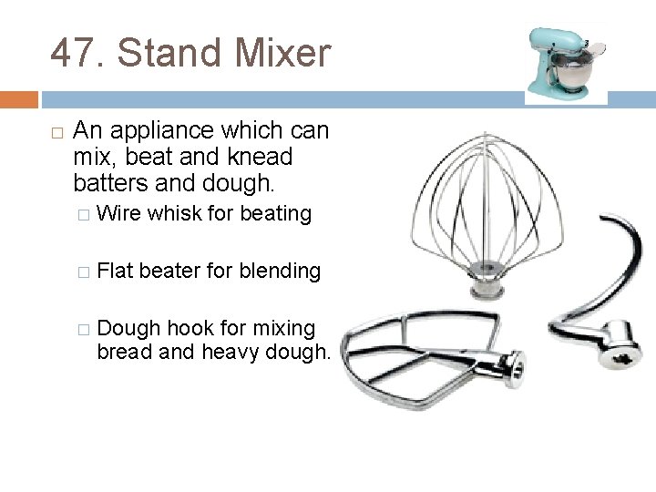 47. Stand Mixer � An appliance which can mix, beat and knead batters and