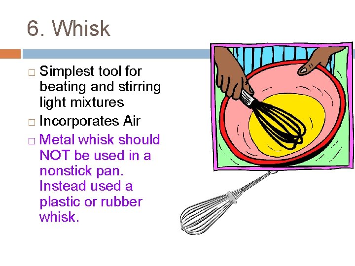 6. Whisk Simplest tool for beating and stirring light mixtures � Incorporates Air �