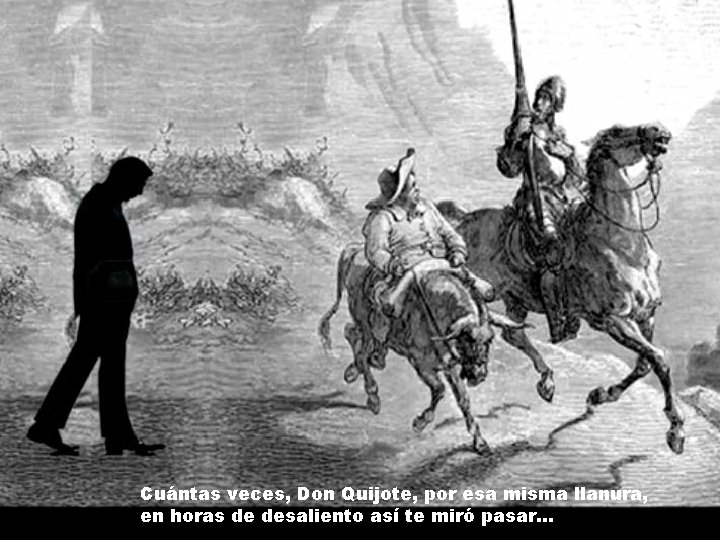 Cuántas veces, Don Quijote, por esa misma llanura, en horas de desaliento así te