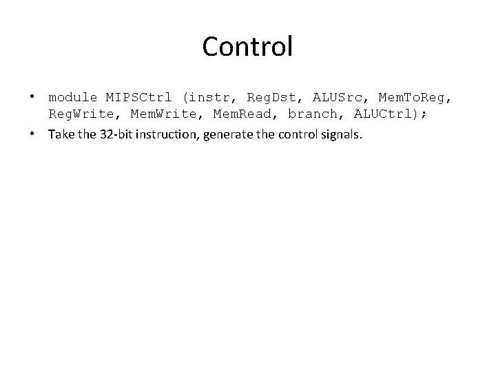 Control • module MIPSCtrl (instr, Reg. Dst, ALUSrc, Mem. To. Reg, Reg. Write, Mem.