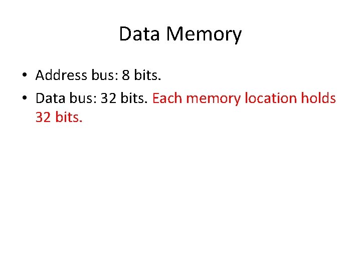 Data Memory • Address bus: 8 bits. • Data bus: 32 bits. Each memory