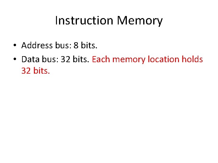 Instruction Memory • Address bus: 8 bits. • Data bus: 32 bits. Each memory