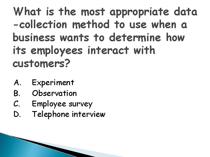 What is the most appropriate data -collection method to use when a business wants