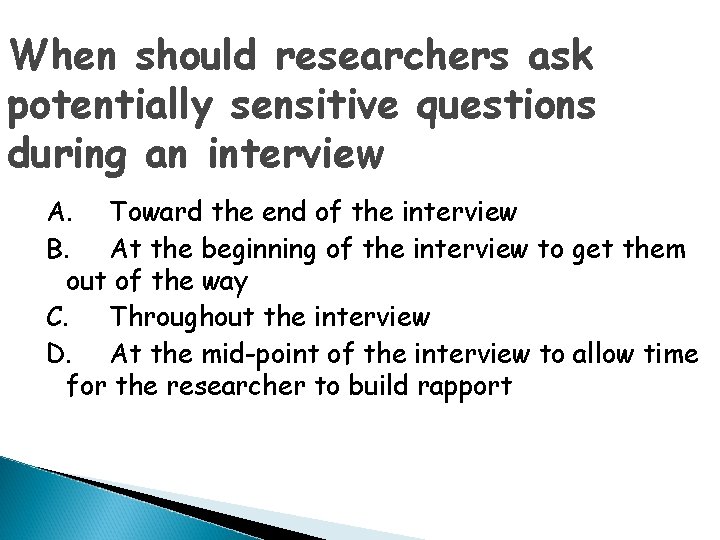 When should researchers ask potentially sensitive questions during an interview A. Toward the end