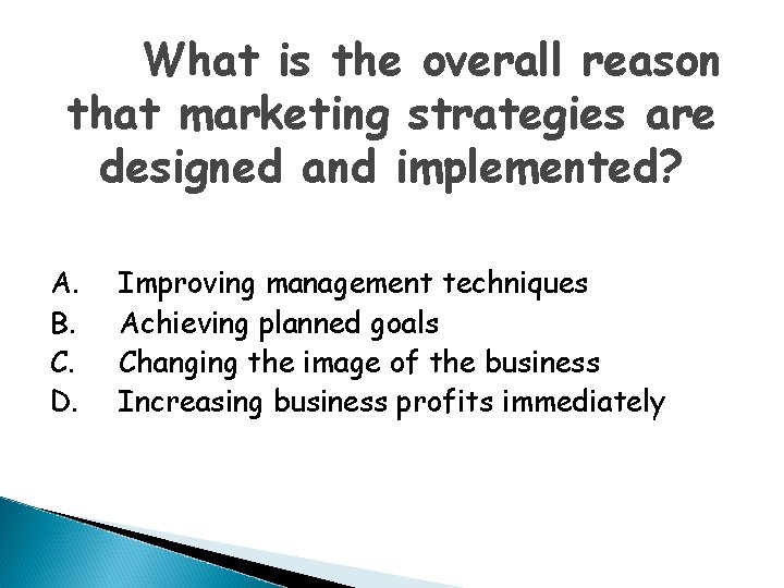 What is the overall reason that marketing strategies are designed and implemented? A. B.