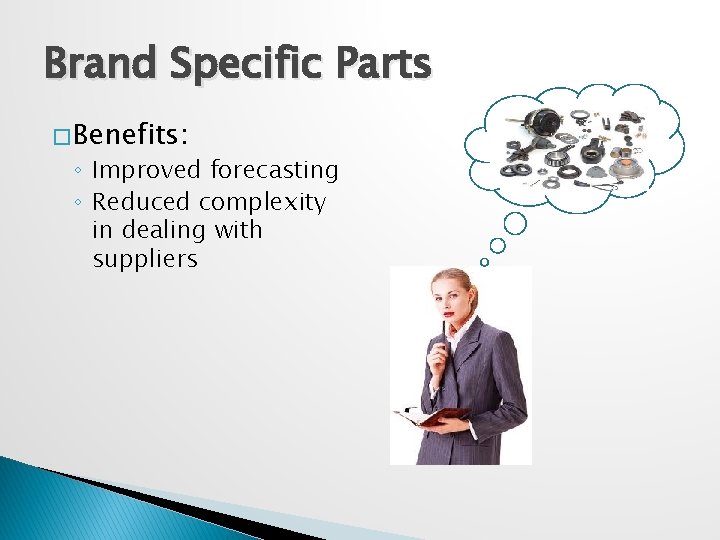 Brand Specific Parts � Benefits: ◦ Improved forecasting ◦ Reduced complexity in dealing with