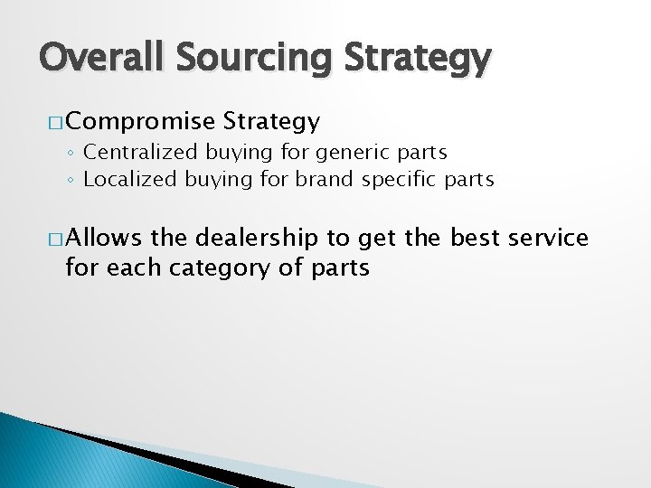 Overall Sourcing Strategy � Compromise Strategy ◦ Centralized buying for generic parts ◦ Localized