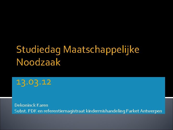 Studiedag Maatschappelijke Noodzaak 13. 03. 12 Dekoninck Karen Subst. PDK en referentiemagistraat kindermishandeling Parket