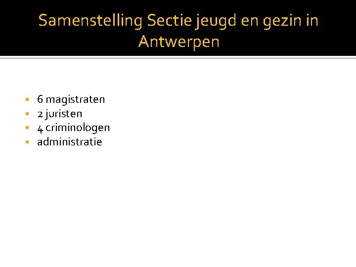 Samenstelling Sectie jeugd en gezin in Antwerpen 6 magistraten 2 juristen 4 criminologen administratie