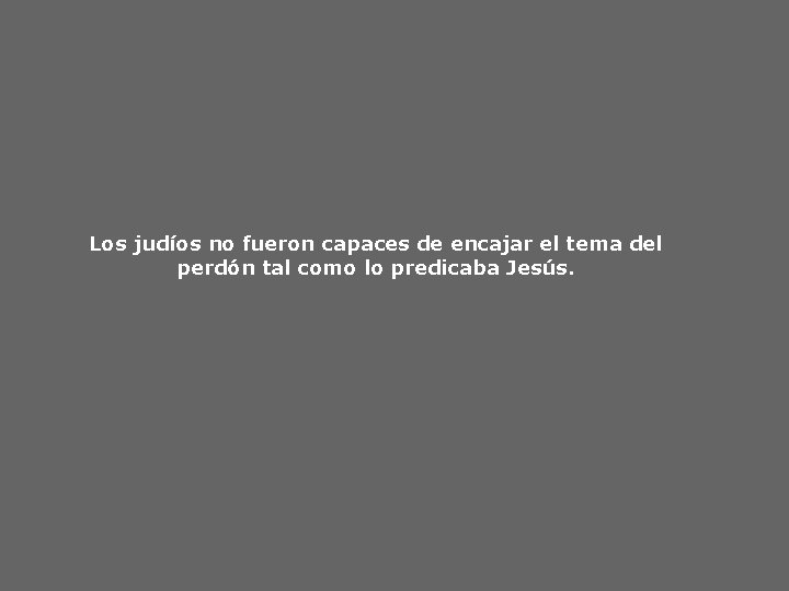 Los judíos no fueron capaces de encajar el tema del perdón tal como lo