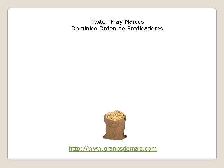 Texto: Fray Marcos Dominico Orden de Predicadores http: //www. granosdemaiz. com 