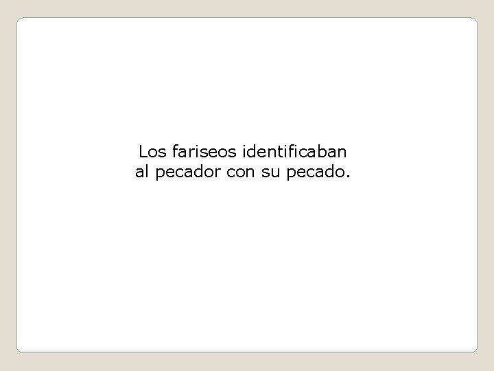 Los fariseos identificaban al pecador con su pecado. 