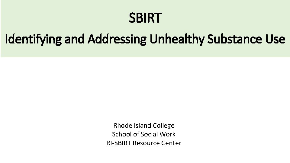 SBIRT Identifying and Addressing Unhealthy Substance Use Rhode Island College School of Social Work