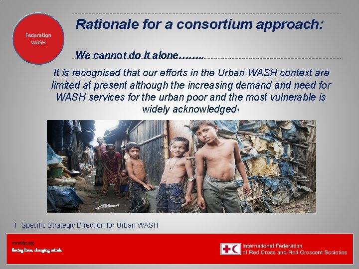 Federation Health Wat. San/EH Rationale for a consortium approach: We cannot do it alone…….