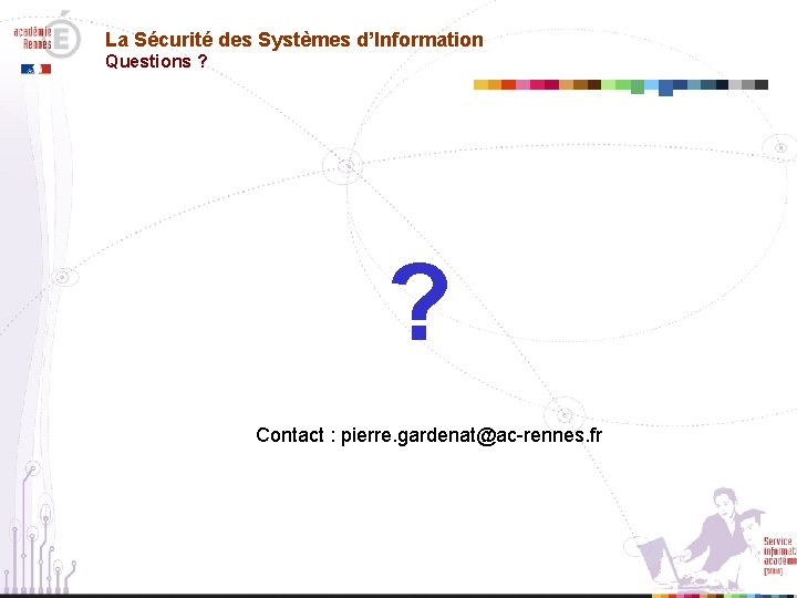 La Sécurité des Systèmes d’Information Questions ? ? Contact : pierre. gardenat@ac-rennes. fr 