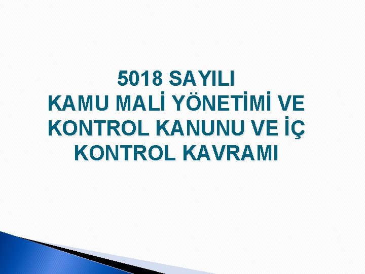 5018 SAYILI KAMU MALİ YÖNETİMİ VE KONTROL KANUNU VE İÇ KONTROL KAVRAMI 