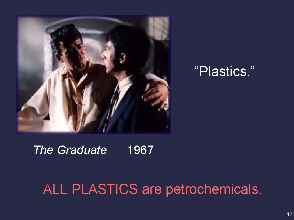 “Plastics. ” The Graduate 1967 ALL PLASTICS are petrochemicals. 17 