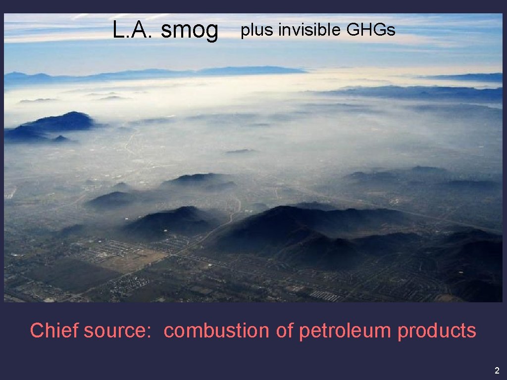 L. A. smog plus invisible GHGs Chief source: combustion of petroleum products 2 