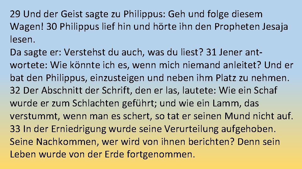 29 Und der Geist sagte zu Philippus: Geh und folge diesem Wagen! 30 Philippus