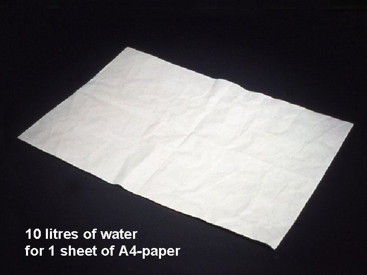 10 litres of water for 1 sheet of A 4 -paper 