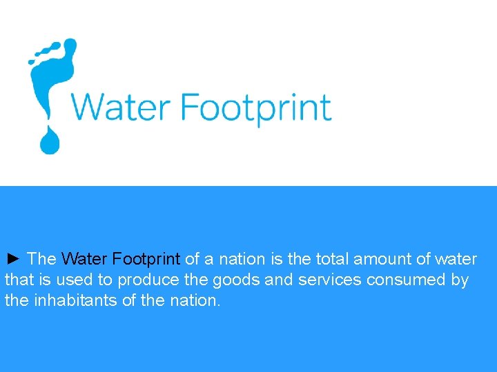 ► The Water Footprint of a nation is the total amount of water that