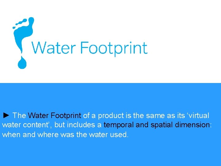 ► The Water Footprint of a product is the same as its ‘virtual water