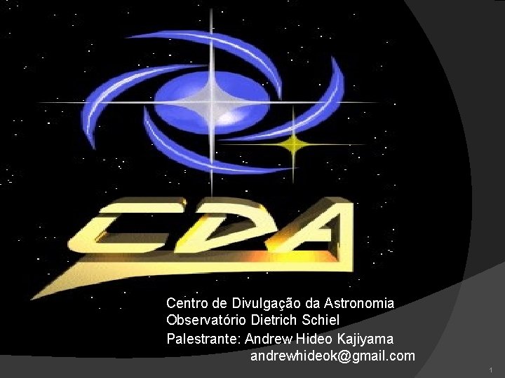 Centro de Divulgação da Astronomia Observatório Dietrich Schiel Palestrante: Andrew Hideo Kajiyama andrewhideok@gmail. com