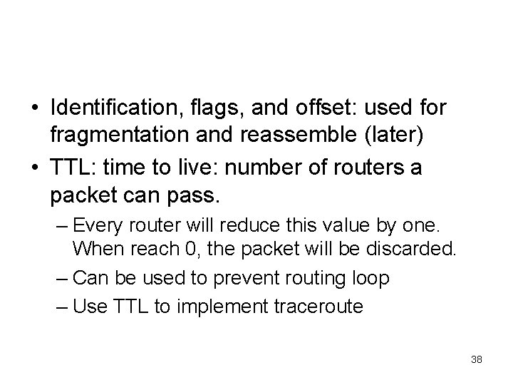  • Identification, flags, and offset: used for fragmentation and reassemble (later) • TTL: