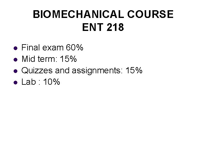 BIOMECHANICAL COURSE ENT 218 l l Final exam 60% Mid term: 15% Quizzes and