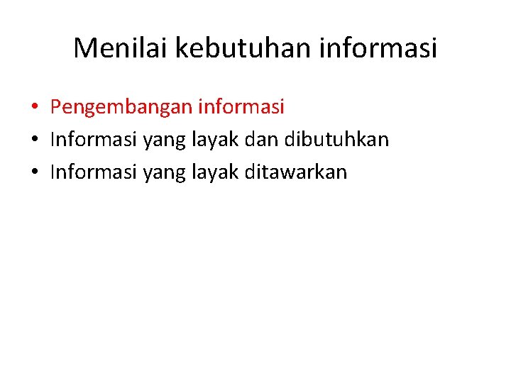 Menilai kebutuhan informasi • Pengembangan informasi • Informasi yang layak dan dibutuhkan • Informasi