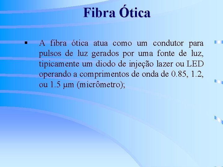 Fibra Ótica § A fibra ótica atua como um condutor para pulsos de luz