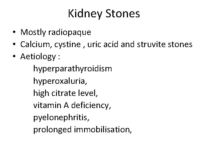 Kidney Stones • Mostly radiopaque • Calcium, cystine , uric acid and struvite stones