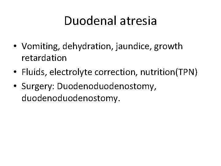 Duodenal atresia • Vomiting, dehydration, jaundice, growth retardation • Fluids, electrolyte correction, nutrition(TPN) •