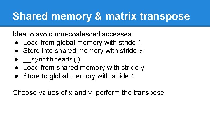 Shared memory & matrix transpose Idea to avoid non-coalesced accesses: ● Load from global