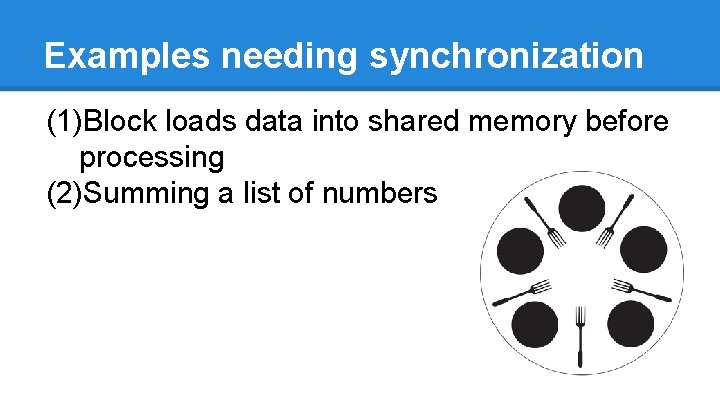 Examples needing synchronization (1)Block loads data into shared memory before processing (2)Summing a list