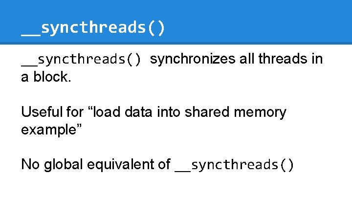 __syncthreads() synchronizes all threads in a block. Useful for “load data into shared memory