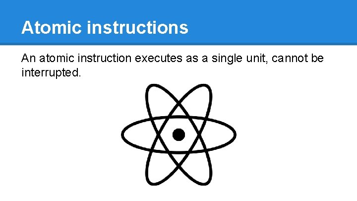 Atomic instructions An atomic instruction executes as a single unit, cannot be interrupted. 