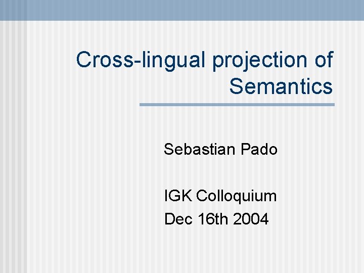 Cross-lingual projection of Semantics Sebastian Pado IGK Colloquium Dec 16 th 2004 