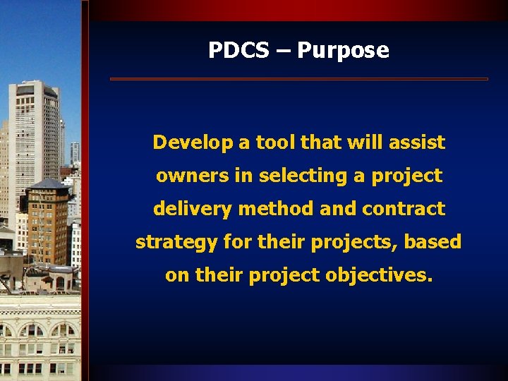 PDCS – Purpose Develop a tool that will assist owners in selecting a project
