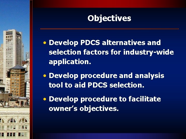 Objectives • Develop PDCS alternatives and selection factors for industry-wide application. • Develop procedure
