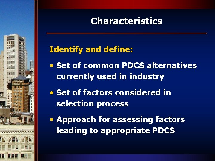 Characteristics Identify and define: • Set of common PDCS alternatives currently used in industry