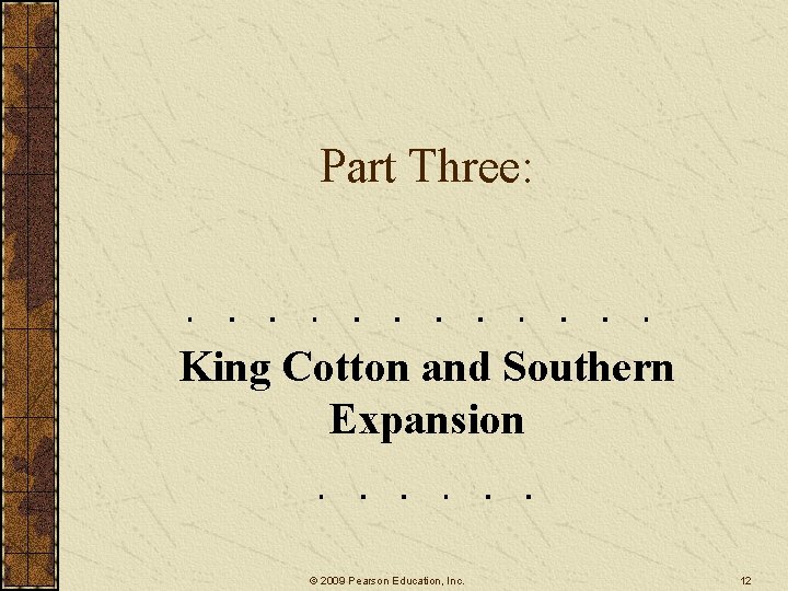 Part Three: King Cotton and Southern Expansion © 2009 Pearson Education, Inc. 12 