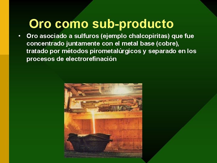 Oro como sub-producto • Oro asociado a sulfuros (ejemplo chalcopiritas) que fue concentrado juntamente