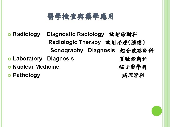 醫學檢查與藥學應用 Diagnostic Radiology 放射診斷科 Radiologic Therapy 放射治療(腫瘤) Sonography Diagnosis 超音波診斷科 Laboratory Diagnosis 實驗診斷科 Nuclear