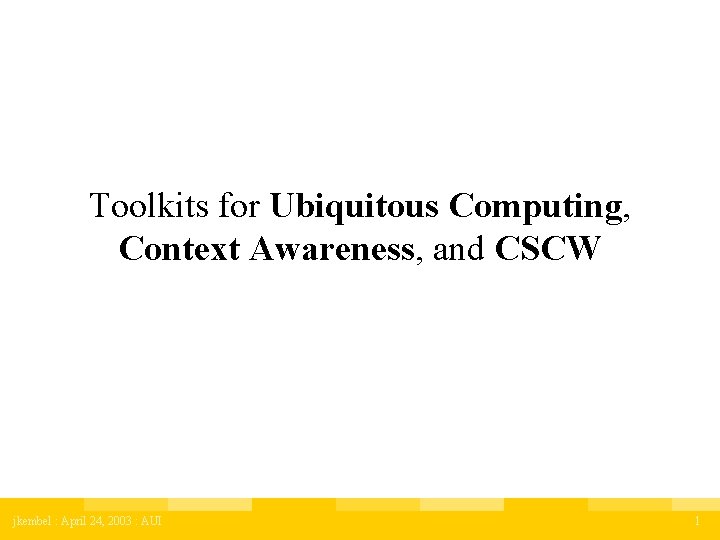 Toolkits for Ubiquitous Computing, Context Awareness, and CSCW jkembel : April 24, 2003 :